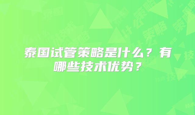 泰国试管策略是什么？有哪些技术优势？