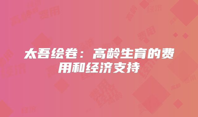 太吾绘卷：高龄生育的费用和经济支持