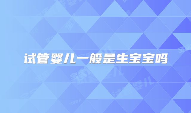 试管婴儿一般是生宝宝吗
