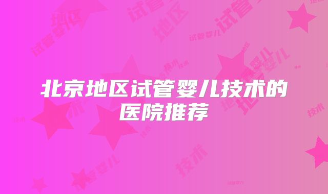 北京地区试管婴儿技术的医院推荐