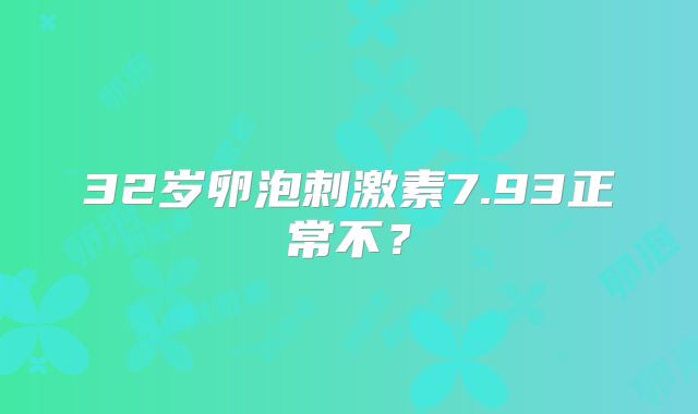 32岁卵泡刺激素7.93正常不？