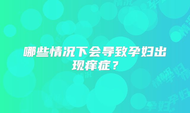 哪些情况下会导致孕妇出现痒症?