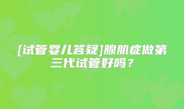 [试管婴儿答疑]腺肌症做第三代试管好吗？
