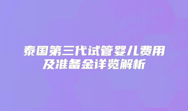 泰国第三代试管婴儿费用及准备金详览解析