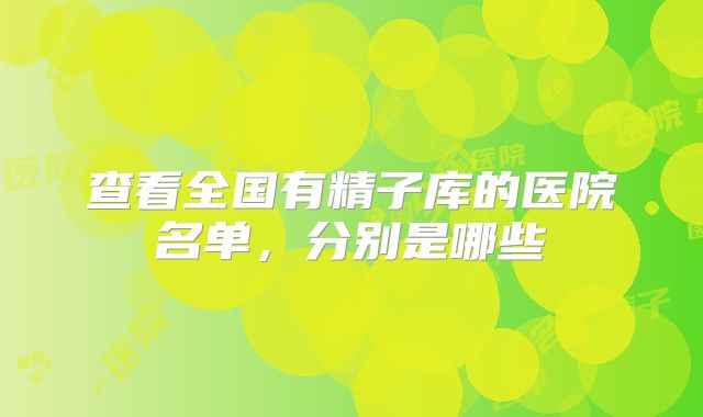 查看全国有精子库的医院名单，分别是哪些