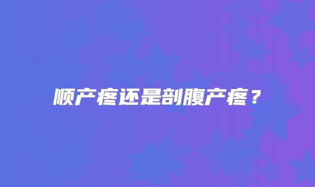 顺产疼还是剖腹产疼？