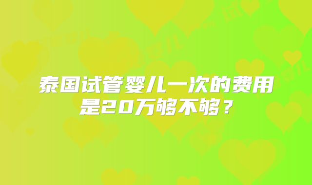 泰国试管婴儿一次的费用是20万够不够？