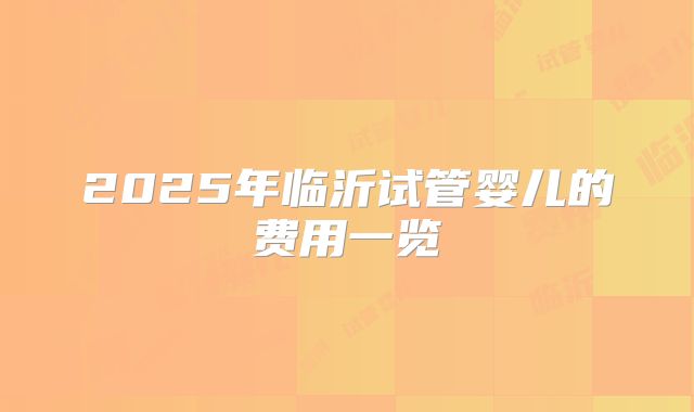 2025年临沂试管婴儿的费用一览