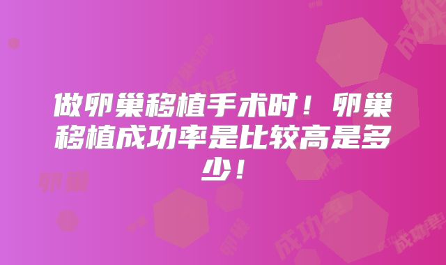 做卵巢移植手术时!卵巢移植成功率是比较高是多少!