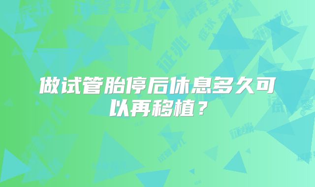 做试管胎停后休息多久可以再移植?