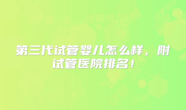 第三代试管婴儿怎么样,附试管医院排名!