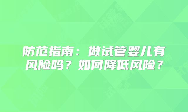 防范指南：做试管婴儿有风险吗？如何降低风险？