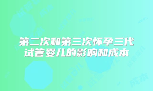 第二次和第三次怀孕三代试管婴儿的影响和成本