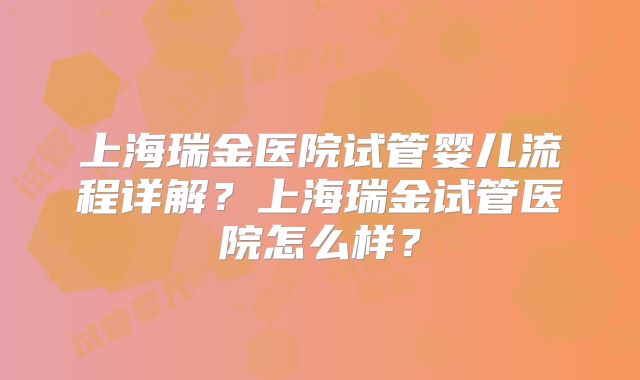 上海瑞金医院试管婴儿流程详解？上海瑞金试管医院怎么样？