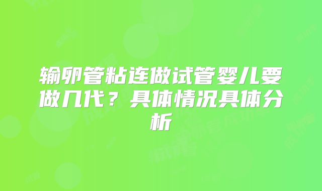 输卵管粘连做试管婴儿要做几代?具体情况具体分析