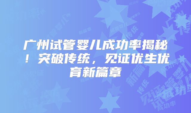 广州试管婴儿成功率揭秘！突破传统，见证优生优育新篇章
