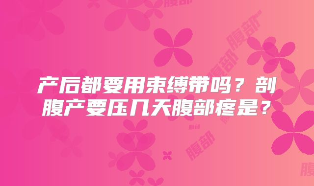 产后都要用束缚带吗?剖腹产要压几天腹部疼是?