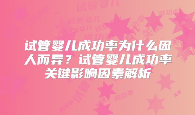 试管婴儿成功率为什么因人而异？试管婴儿成功率关键影响因素解析