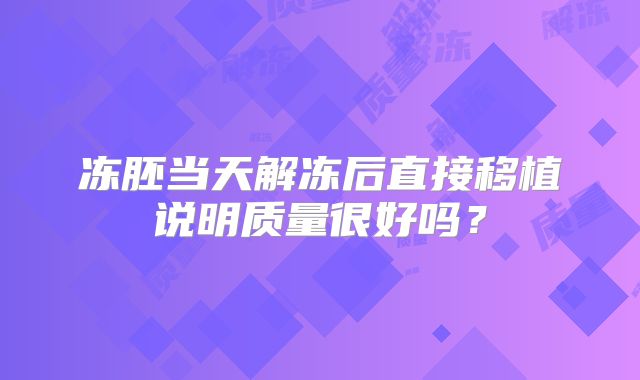 冻胚当天解冻后直接移植说明质量很好吗？