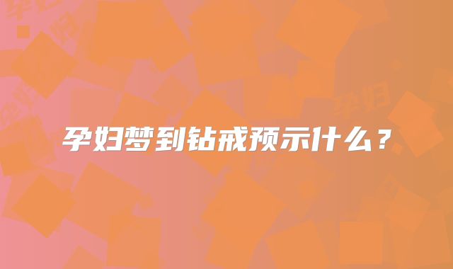 孕妇梦到钻戒预示什么？