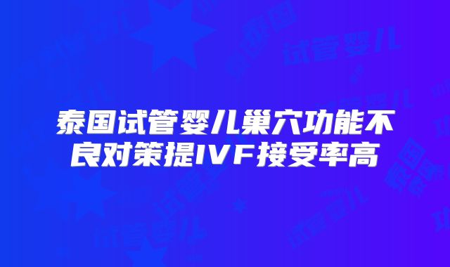 泰国试管婴儿巢穴功能不良对策提IVF接受率高