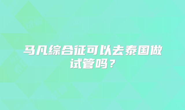 马凡综合征可以去泰国做试管吗?