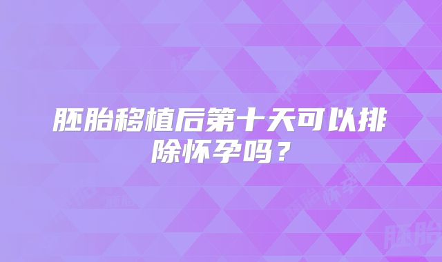 胚胎移植后第十天可以排除怀孕吗？