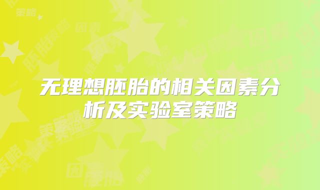 无理想胚胎的相关因素分析及实验室策略