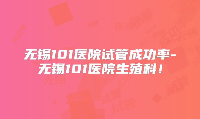 无锡101医院试管成功率-无锡101医院生殖科!