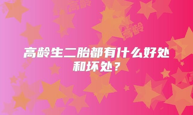 高龄生二胎都有什么好处和坏处？