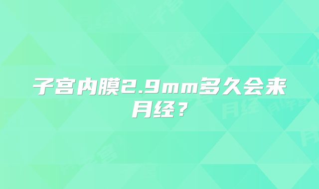 子宫内膜2.9mm多久会来月经？