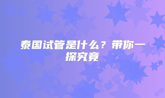 泰国试管是什么?带你一探究竟