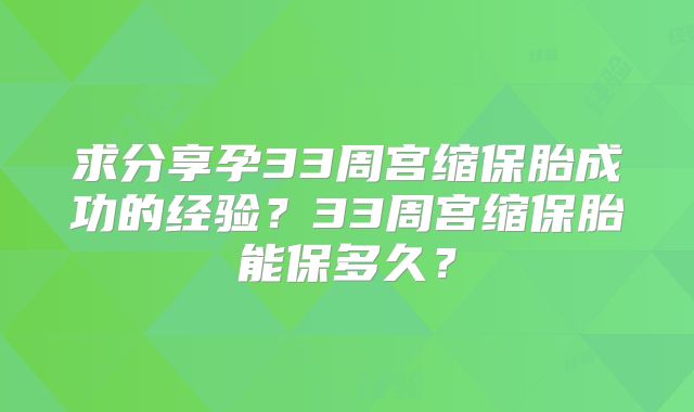 求分享孕33周宫缩保胎成功的经验？33周宫缩保胎能保多久？