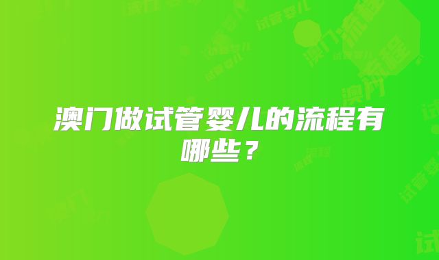 澳门做试管婴儿的流程有哪些？