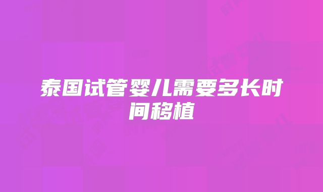泰国试管婴儿需要多长时间移植