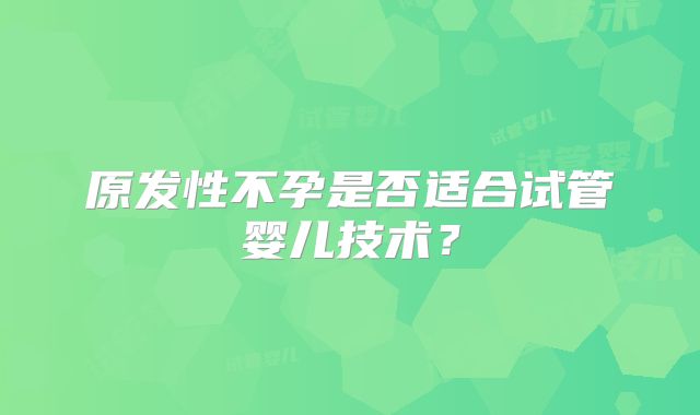 原发性不孕是否适合试管婴儿技术？