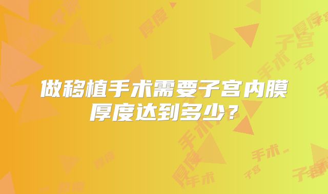 做移植手术需要子宫内膜厚度达到多少？