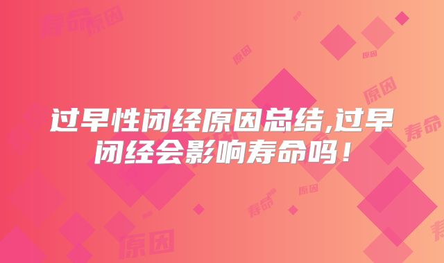 过早性闭经原因总结,过早闭经会影响寿命吗！