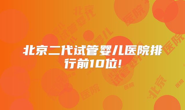 北京二代试管婴儿医院排行前10位!