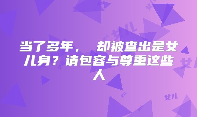 当了多年， 却被查出是女儿身？请包容与尊重这些人