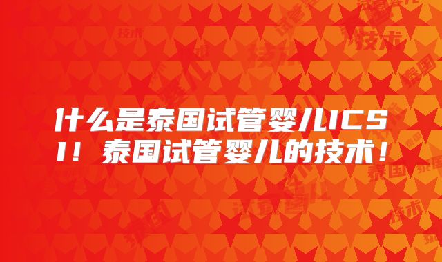 什么是泰国试管婴儿ICSI！泰国试管婴儿的技术！