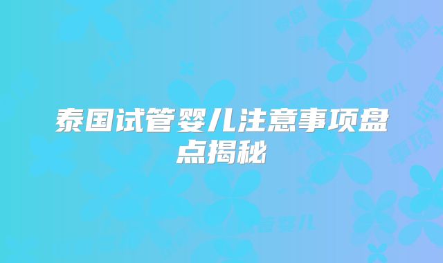 泰国试管婴儿注意事项盘点揭秘