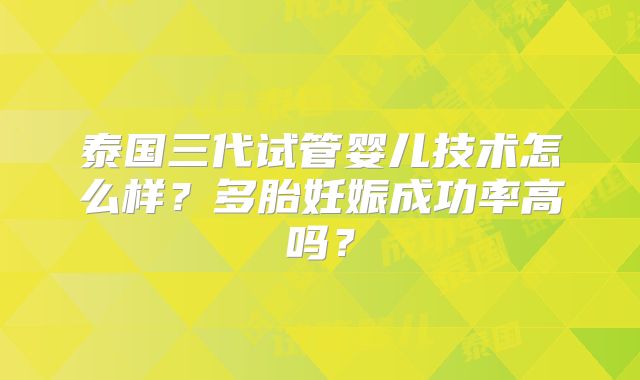 泰国三代试管婴儿技术怎么样?多胎妊娠成功率高吗?