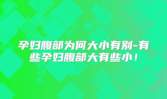 孕妇腹部为何大小有别-有些孕妇腹部大有些小！