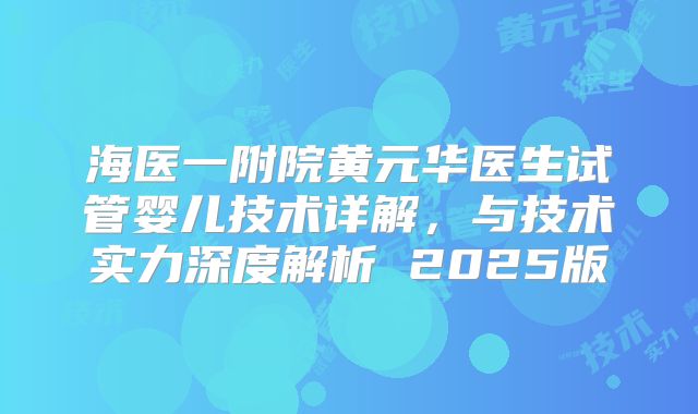 海医一附院黄元华医生试管婴儿技术详解，与技术实力深度解析 2025版
