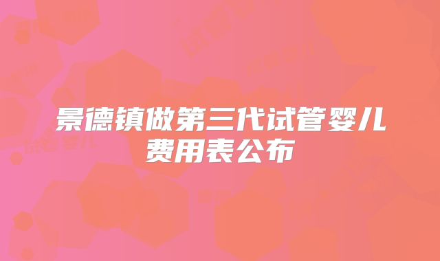 景德镇做第三代试管婴儿费用表公布