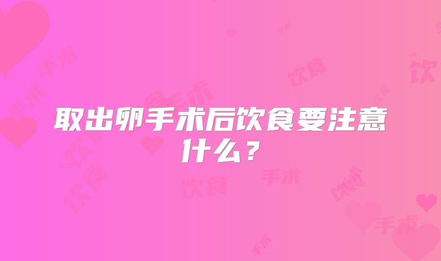取出卵手术后饮食要注意什么？