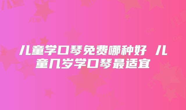 儿童学口琴免费哪种好 儿童几岁学口琴最适宜