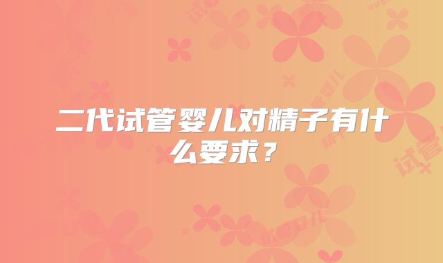 二代试管婴儿对精子有什么要求？