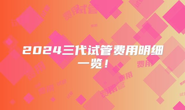 2024三代试管费用明细一览！